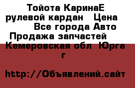 Тойота КаринаЕ рулевой кардан › Цена ­ 2 000 - Все города Авто » Продажа запчастей   . Кемеровская обл.,Юрга г.